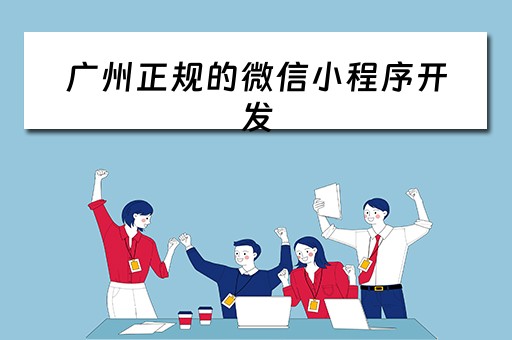 广州正规的微信小程序开发（广州正规的微信小程序开发公司）