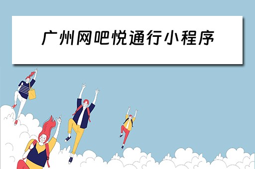 广州网吧悦通行小程序（网吧悦通行怎么开）