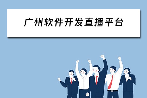 广州软件开发直播平台 广州软件开发直播平台招聘 广州软件开发直播平台 广州软件开发直播平台招聘