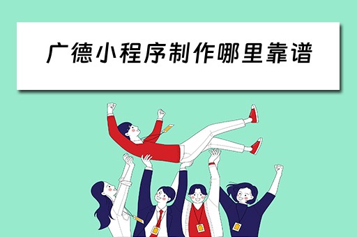 广德小程序制作哪里靠谱（广德在哪儿）