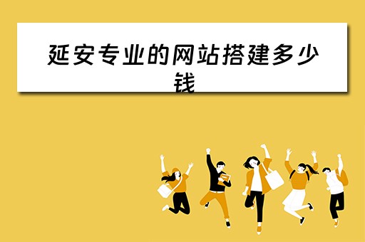 延安专业的网站搭建多少钱（提供网站建设多少钱）