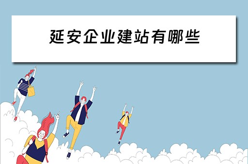 延安企业建站有哪些（延安企业建站有哪些企业）