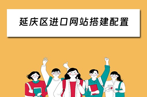 延庆区进口网站搭建配置 