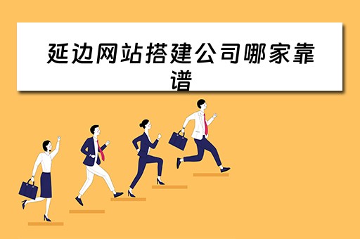 延边网站搭建公司哪家靠谱（延边网站制作）