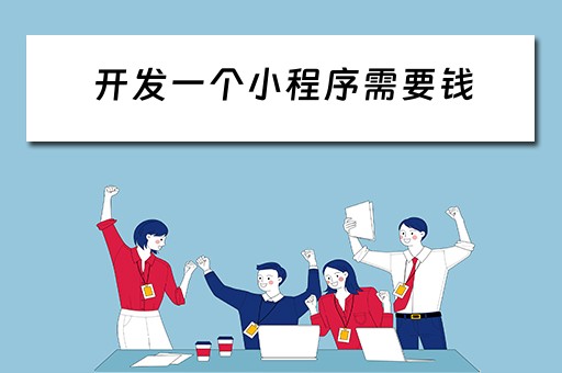 开发一个小程序需要钱（开发一个小程序需要钱吗）