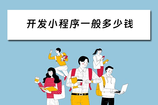 开发小程序一般多少钱（开发小程序一般多少钱一个月）