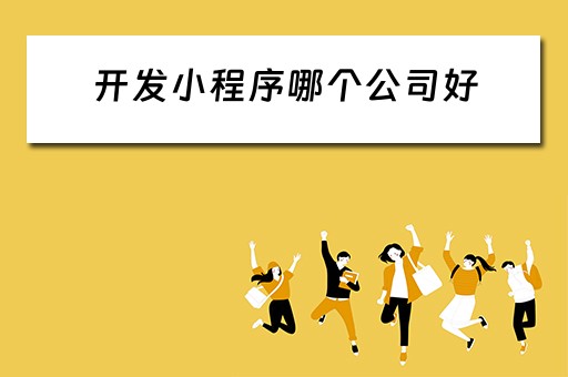 开发小程序哪个公司好 开发小程序哪个公司好一点