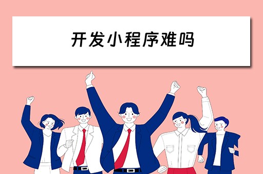 开发小程序难吗 开发小程序难吗 知乎