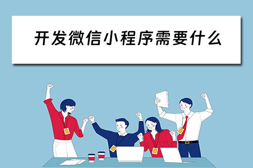 开发微信小程序需要什么 开发微信小程序需要什么技术
