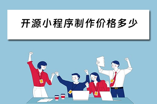 开源小程序制作价格多少（开源小程序制作价格多少合适）