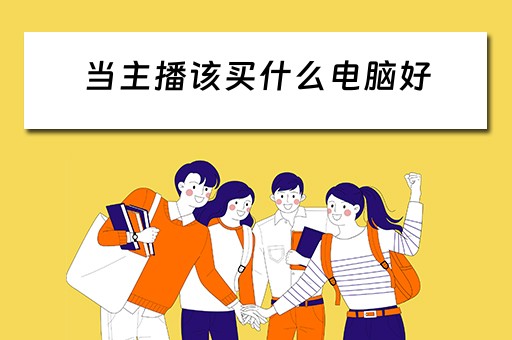 当主播该买什么电脑好 当主播该买什么电脑好