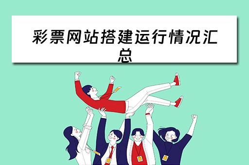 彩票网站搭建运行情况汇总（彩票网站搭建运行情况汇总怎么写）