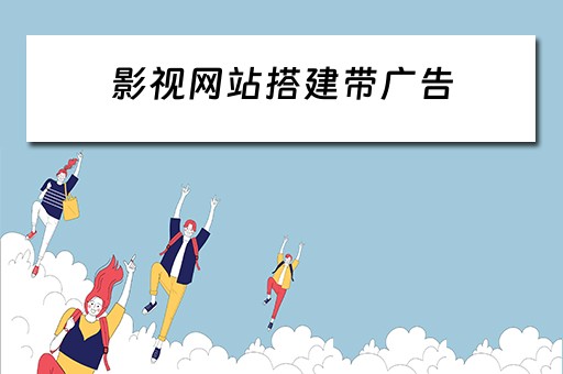 影视网站搭建带广告 影视网站搭建带广告的软件