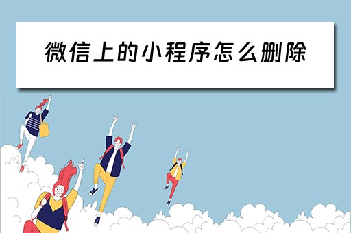 微信上的小程序怎么删除（微信上的小程序怎么删除卸载不了）