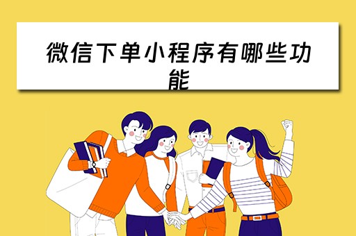 微信下单小程序有哪些功能（微信下单小程序是什么）