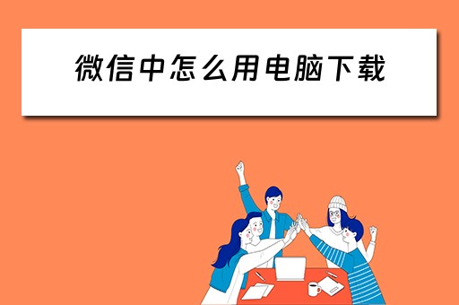 微信中怎么用电脑下载