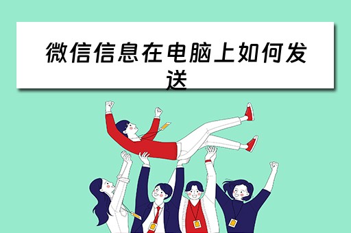 微信信息在电脑上如何发送 微信信息在电脑上如何发送
