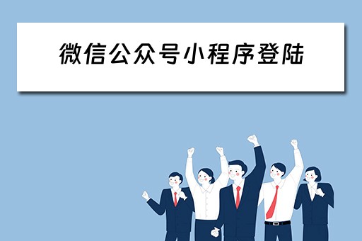 微信公众号小程序登陆（微信公众号小程序登陆不了）