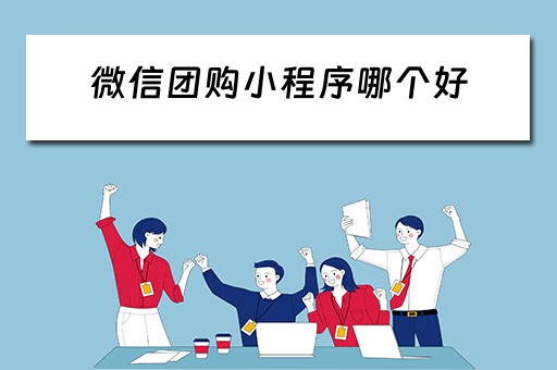 微信团购小程序哪个好（微信团购小程序哪个好用）
