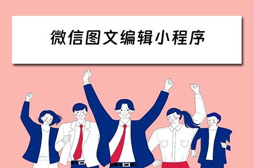 微信图文编辑小程序（微信图文编辑小程序怎么弄）