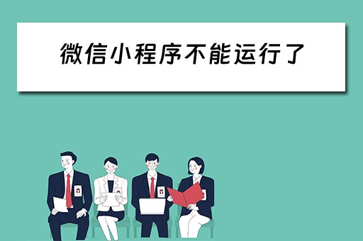 微信小程序不能运行了（微信小程序不能运行了怎么解决）