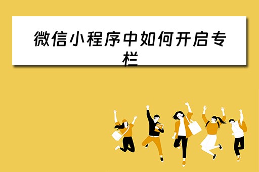 微信小程序中如何开启专栏（微信小程序中如何开启专栏功能）