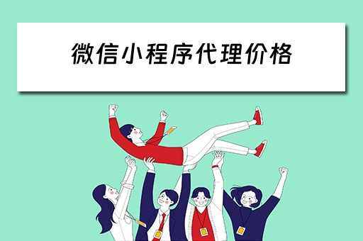 微信小程序代理价格（代理微信小程序赚钱是真的吗）