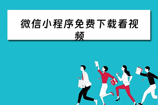 微信小程序免费下载看视频（微信小程序免费下载看视频app）