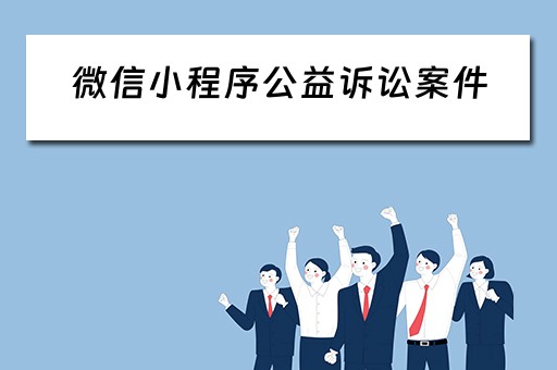 微信小程序公益诉讼案件（微信小程序公益诉讼案件怎么查询）