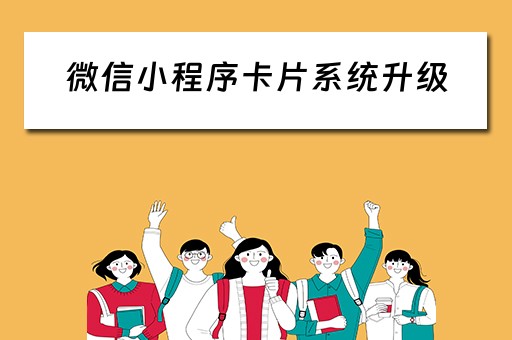 微信小程序卡片系统升级（微信小程序卡片系统升级有什么用）