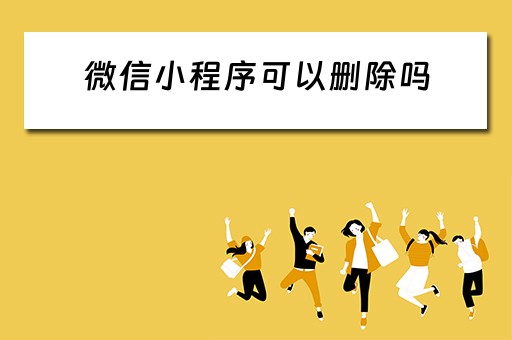 微信小程序可以删除吗 微信小程序可以删除吗怎么删除
