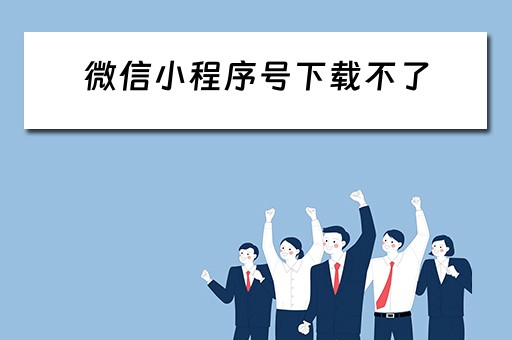 微信小程序号下载不了(微信小程序号下载不了怎么回事) 微信小程序号下载不了(微信小程序号下载不了怎么回事)
