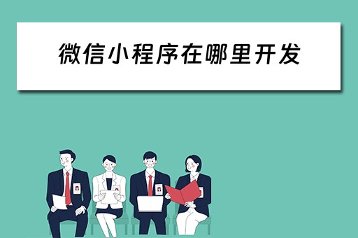微信小程序在哪里开发 微信小程序在哪里开发出来的