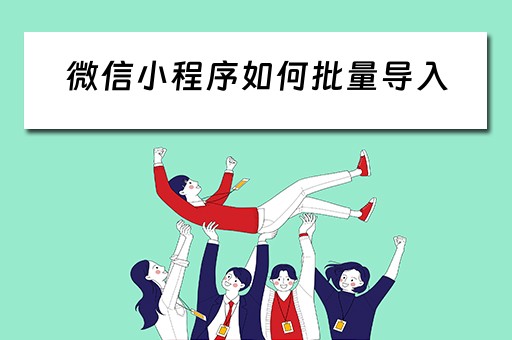 微信小程序如何批量导入（微信小程序如何批量导入数据）