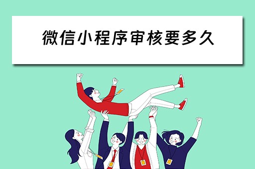微信小程序审核要多久 微信小程序审核要多久?