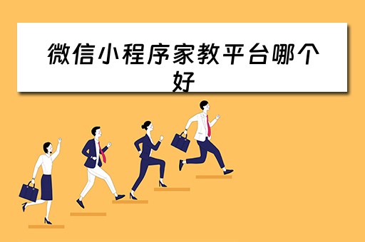 微信小程序家教平台哪个好（微信小程序当家教是真的吗）