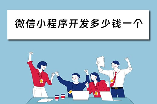 微信小程序开发多少钱一个（微信小程序开发多少钱一个月）