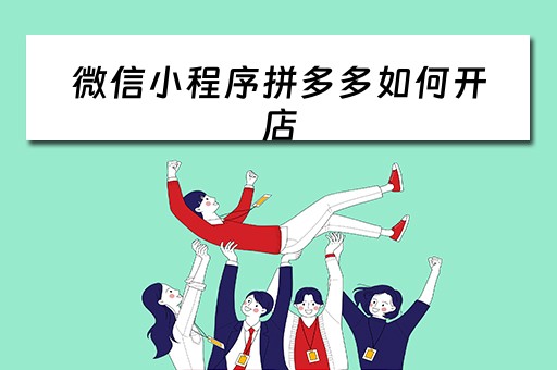 微信小程序拼多多如何开店（微信小程序拼多多如何开店卖货）