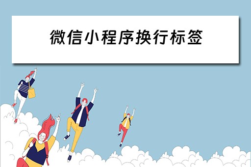 微信小程序换行标签（微信小程序换行标签怎么弄）