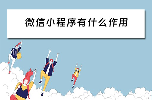 微信小程序有什么作用（微信小程序有什么作用和特点）