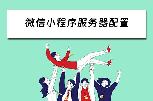 微信小程序服务器配置 微信小程序服务器配置要求