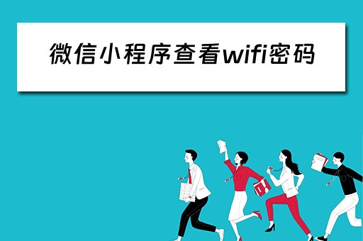 微信小程序查看wifi密码（微信小程序查看wifi密码怎么查）