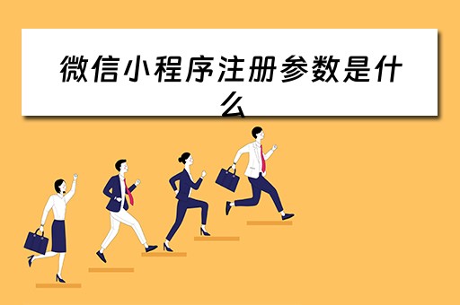 微信小程序注册参数是什么 微信小程序参数是什么意思