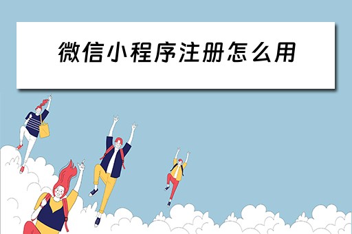 微信小程序注册怎么用（微信小程序注册怎么用手机号）