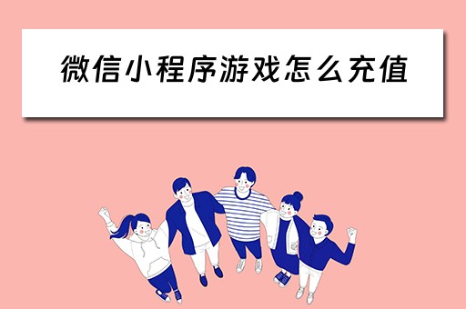 微信小程序游戏怎么充值（微信小程序游戏怎么充值划算）
