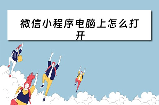 微信小程序电脑上怎么打开（微信小程序电脑上怎么打开PDF）