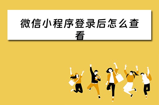微信小程序登录后怎么查看（微信小程序登录后怎么查看账号）