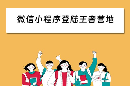 微信小程序登陆王者营地（微信小程序登陆王者营地会终止账号注销吗）