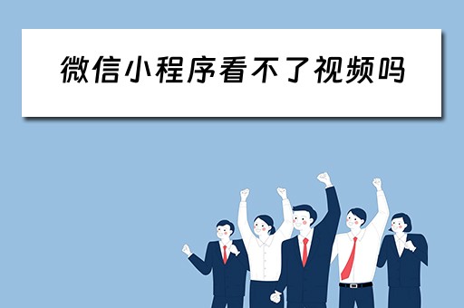 微信小程序看不了视频吗（微信小程序看不了视频吗怎么办）