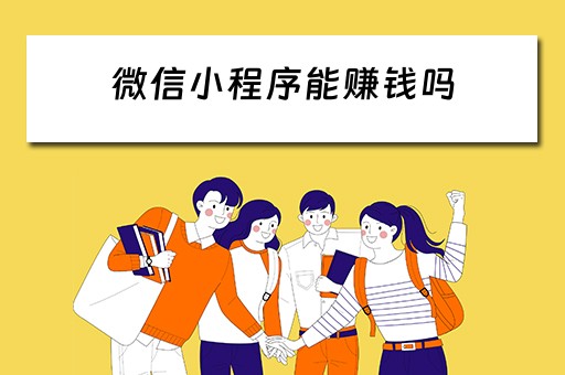 微信小程序能赚钱吗 微信小程序能赚钱吗是真的吗